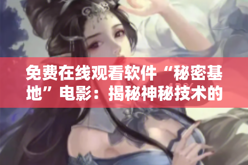免费在线观看软件“秘密基地”电影：揭秘神秘技术的软件工程师们