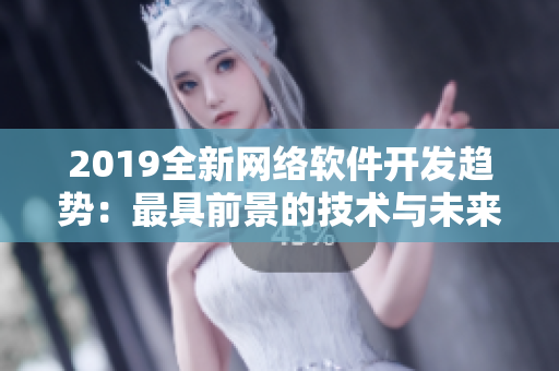 2019全新网络软件开发趋势：最具前景的技术与未来展望