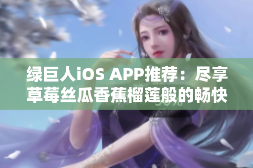 绿巨人iOS APP推荐：尽享草莓丝瓜香蕉榴莲般的畅快体验