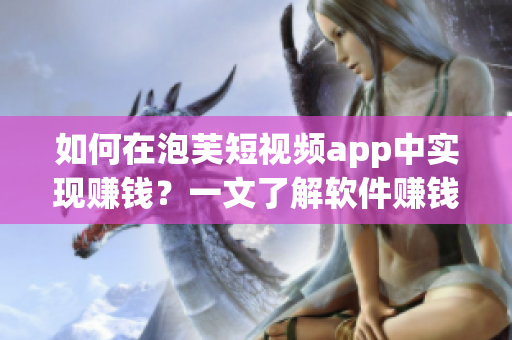 如何在泡芙短视频app中实现赚钱？一文了解软件赚钱奥秘！
