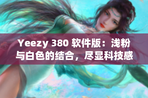 Yeezy 380 软件版：浅粉与白色的结合，尽显科技感