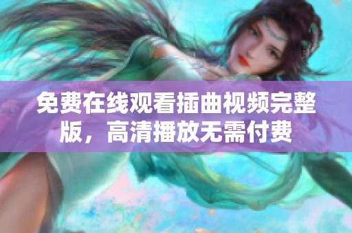 免费在线观看插曲视频完整版，高清播放无需付费