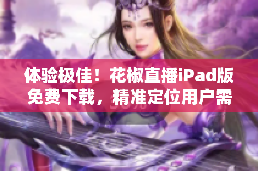 体验极佳！花椒直播iPad版免费下载，精准定位用户需求
