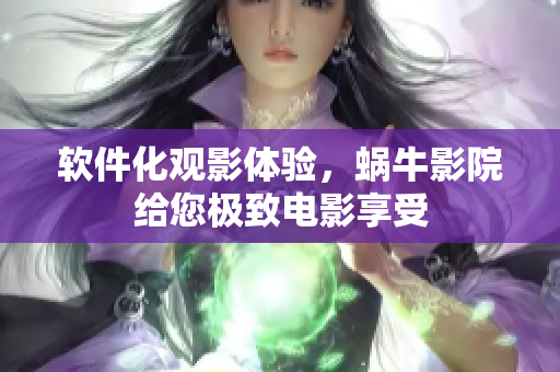 软件化观影体验，蜗牛影院给您极致电影享受