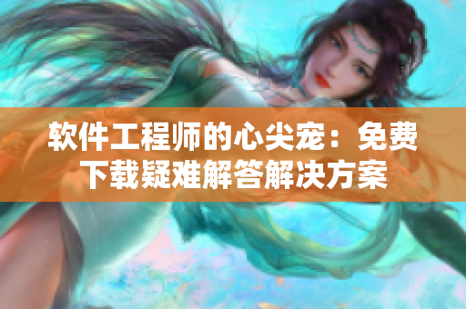 软件工程师的心尖宠：免费下载疑难解答解决方案