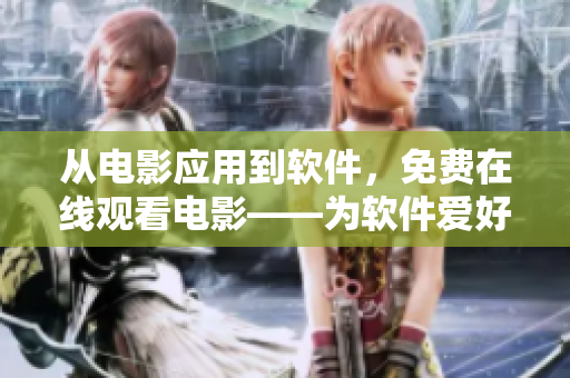 从电影应用到软件，免费在线观看电影——为软件爱好者带来新的体验！