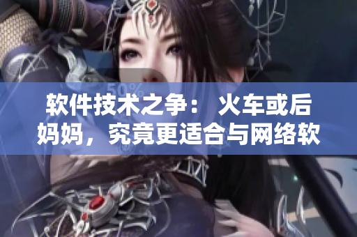 软件技术之争： 火车或后妈妈，究竟更适合与网络软件结合？