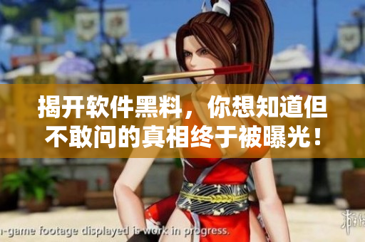 揭开软件黑料，你想知道但不敢问的真相终于被曝光！
