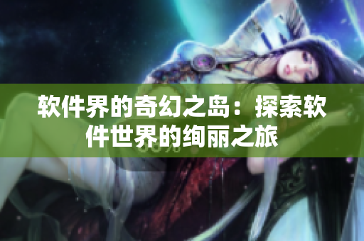 软件界的奇幻之岛：探索软件世界的绚丽之旅