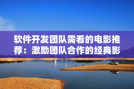 软件开发团队需看的电影推荐：激励团队合作的经典影片