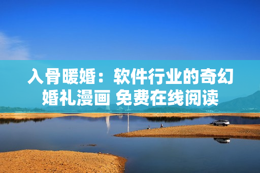 入骨暖婚：软件行业的奇幻婚礼漫画 免费在线阅读