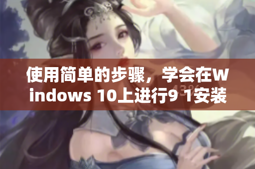 使用简单的步骤，学会在Windows 10上进行9 1安装下载