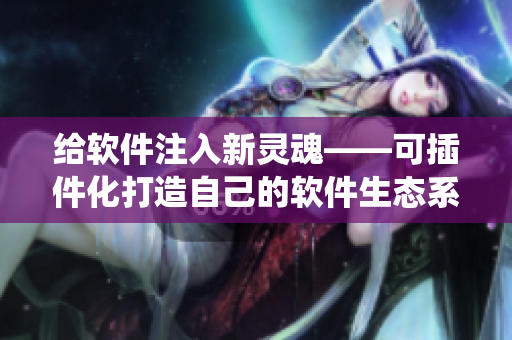 给软件注入新灵魂——可插件化打造自己的软件生态系统