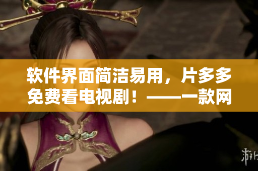 软件界面简洁易用，片多多免费看电视剧！——一款网络软件编辑推荐