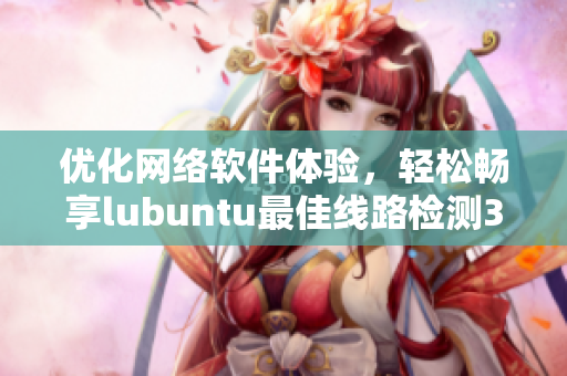 优化网络软件体验，轻松畅享lubuntu最佳线路检测3.0