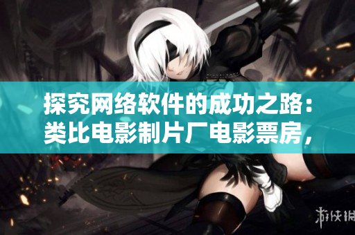 探究网络软件的成功之路：类比电影制片厂电影票房，揭示软件盈利策略