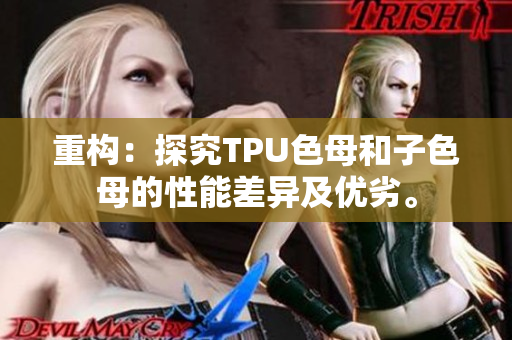 重构：探究TPU色母和子色母的性能差异及优劣。