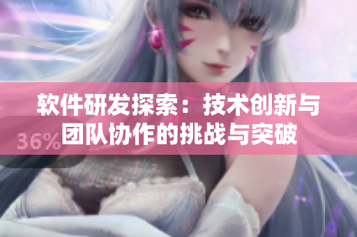 软件研发探索：技术创新与团队协作的挑战与突破