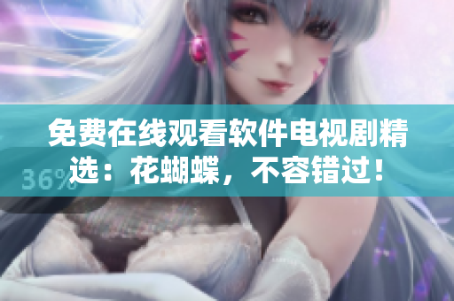 免费在线观看软件电视剧精选：花蝴蝶，不容错过！