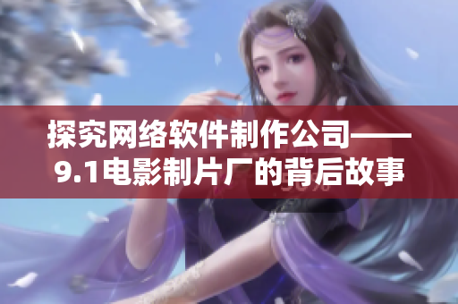 探究网络软件制作公司——9.1电影制片厂的背后故事