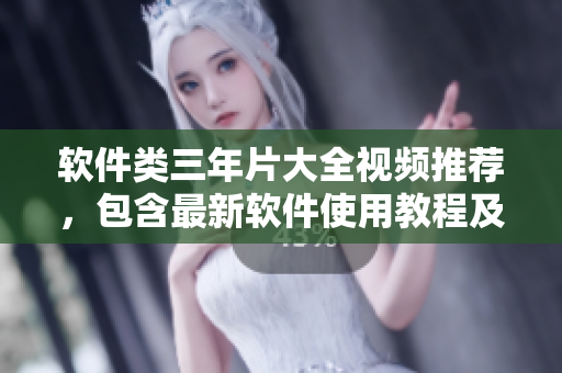 软件类三年片大全视频推荐，包含最新软件使用教程及技巧攻略