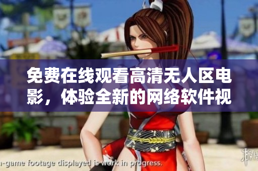 免费在线观看高清无人区电影，体验全新的网络软件视听享受