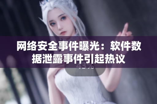 网络安全事件曝光：软件数据泄露事件引起热议