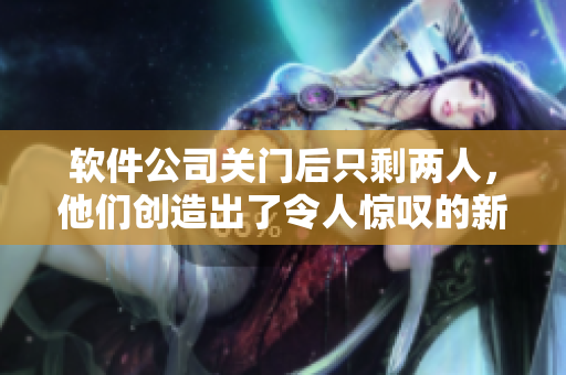 软件公司关门后只剩两人，他们创造出了令人惊叹的新软件