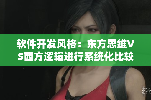 软件开发风格：东方思维VS西方逻辑进行系统化比较