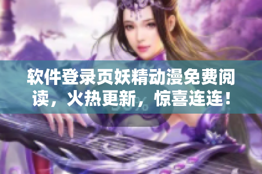 软件登录页妖精动漫免费阅读，火热更新，惊喜连连！