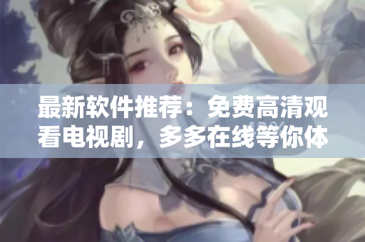 最新软件推荐：免费高清观看电视剧，多多在线等你体验！