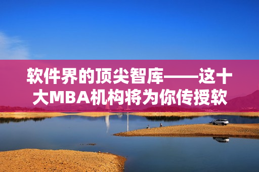 软件界的顶尖智库——这十大MBA机构将为你传授软件开发经验