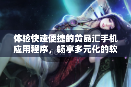 体验快速便捷的黄品汇手机应用程序，畅享多元化的软件服务