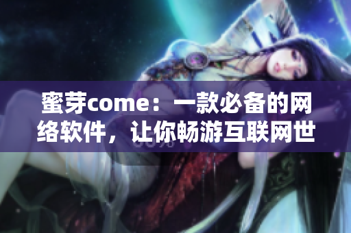 蜜芽come：一款必备的网络软件，让你畅游互联网世界