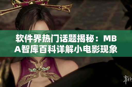 软件界热门话题揭秘：MBA智库百科详解小电影现象
