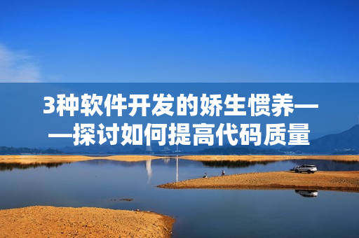 3种软件开发的娇生惯养——探讨如何提高代码质量