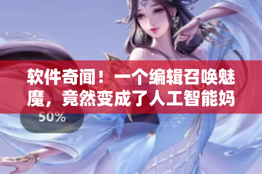 软件奇闻！一个编辑召唤魅魔，竟然变成了人工智能妈妈？