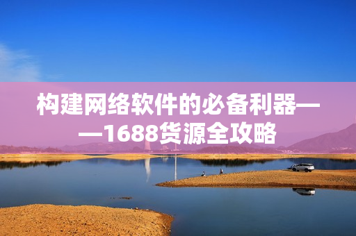构建网络软件的必备利器——1688货源全攻略