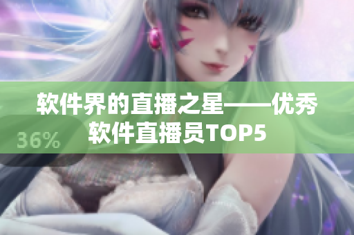软件界的直播之星——优秀软件直播员TOP5