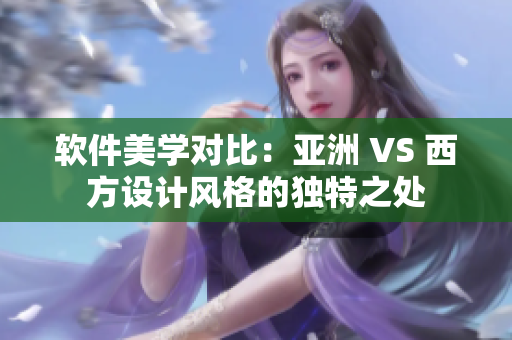 软件美学对比：亚洲 VS 西方设计风格的独特之处