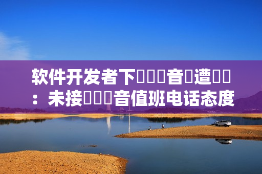 软件开发者下現場錄音時遭竊聽：未接來電錄音值班电话态度？