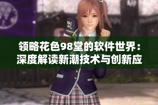 领略花色98堂的软件世界：深度解读新潮技术与创新应用