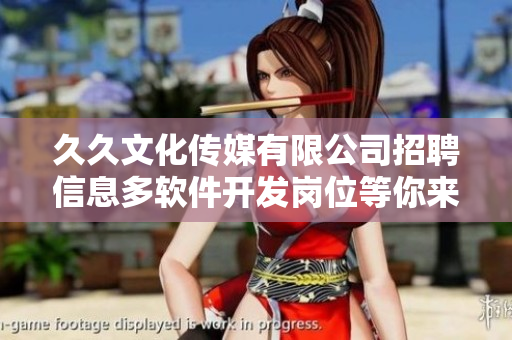 久久文化传媒有限公司招聘信息多软件开发岗位等你来机会难得，赶紧报名!