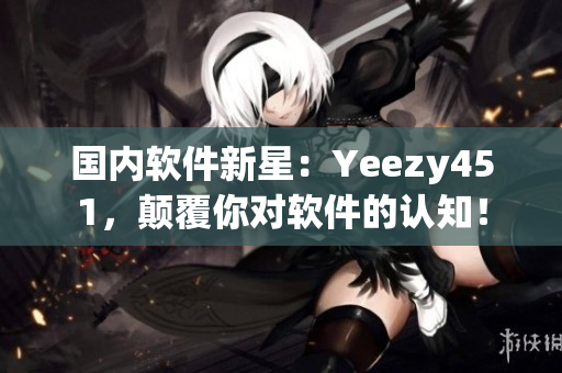 国内软件新星：Yeezy451，颠覆你对软件的认知！