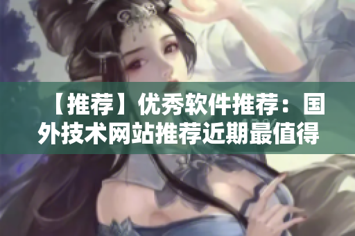 【推荐】优秀软件推荐：国外技术网站推荐近期最值得下载的软件