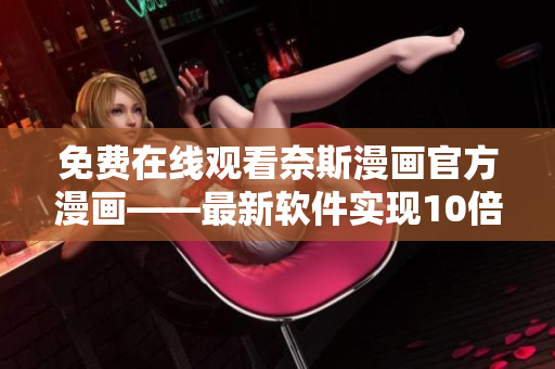 免费在线观看奈斯漫画官方漫画——最新软件实现10倍流畅体验