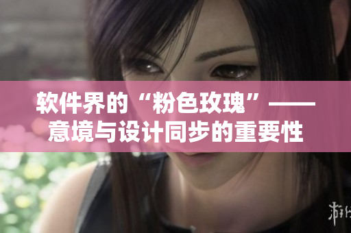 软件界的“粉色玫瑰”——意境与设计同步的重要性