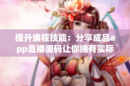 提升编程技能：分享成品app直播源码让你拥有实际开发经验