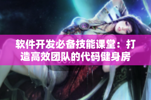 软件开发必备技能课堂：打造高效团队的代码健身房