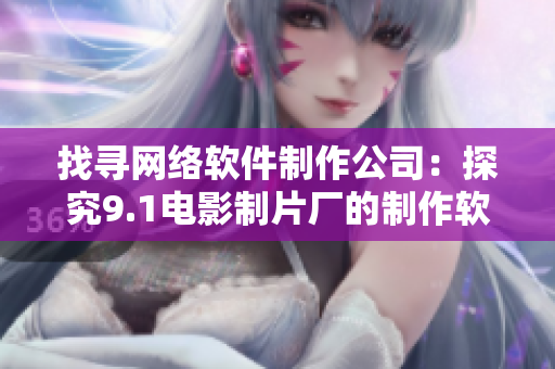 找寻网络软件制作公司：探究9.1电影制片厂的制作软件是哪家？